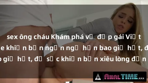 sex ông cháu Khám phá vẻ đẹp gái Việt Nam nude không che khiến bạn ngẩn ngơ hơn bao giờ hết, đủ sức khiến bạn xiêu lòng đến ngất ngây