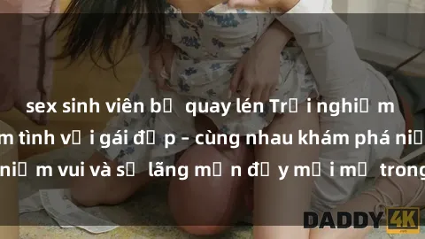 sex sinh viên bị quay lén Trải nghiệm hạnh phúc khi làm tình với gái đẹp – cùng nhau khám phá niềm vui và sự lãng mạn đầy mới mẻ trong quan hệ của bạn.