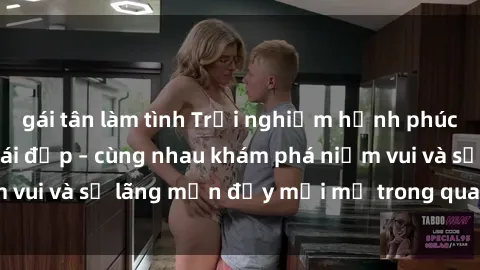 gái tân làm tình Trải nghiệm hạnh phúc khi làm tình với gái đẹp – cùng nhau khám phá niềm vui và sự lãng mạn đầy mới mẻ trong quan hệ của bạn.