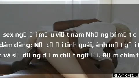 sex người mẫu việt nam Những bí mật của gái Việt Nam dâm đãng: Nụ cười tinh quái, ánh mắt gợi tình và sự dụng dẫm chết người. Đắm chìm trong vòng xoay đam mê!
