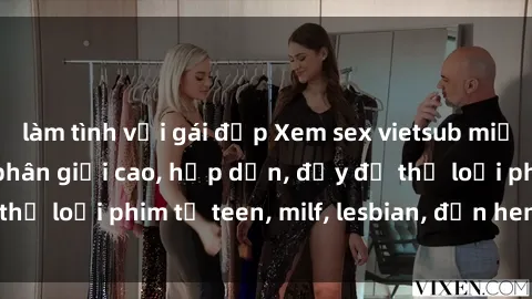 làm tình với gái đẹp Xem sex vietsub miễn phí tại nhà, độ phân giải cao, hấp dẫn, đầy đủ thể loại phim từ teen, milf, lesbian, đến hentai và jav.