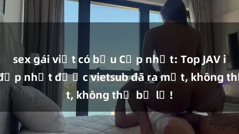 sex gái việt có bầu Cập nhật: Top JAV idol xinh đẹp nhất được vietsub đã ra mắt, không thể bỏ lỡ!