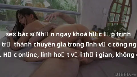 sex bác sĩ Nhận ngay khoá học lập trình Java miễn phí để trở thành chuyên gia trong lĩnh vực công nghệ thông tin. Học online, linh hoạt với thời gian, không giới hạn địa điểm. Đăng ký ngay!