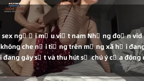 sex người mẫu việt nam Những đoạn video sex Việt Nam không che nổi tiếng trên mạng xã hội đang gây sốt và thu hút sự chú ý của đông đảo người xem.