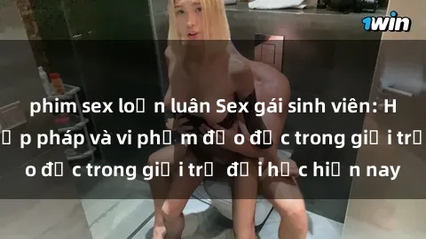 phim sex loạn luân Sex gái sinh viên: Hành vi gấu không hợp pháp và vi phạm đạo đức trong giới trẻ đại học hiện nay