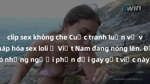 clip sex không che Cuộc tranh luận về việc có nên hợp pháp hóa sex loli ở Việt Nam đang nóng lên. Đồng thời, cũng có những người phản đối gay gắt việc này vì lo ngại về tác động tiêu cực lên trẻ em và