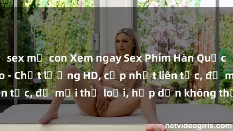 sex mẹ con Xem ngay Sex Phim Hàn Quốc Vietsub Đỉnh Cao - Chất lượng HD, cập nhật liên tục, đủ mọi thể loại, hấp dẫn không thể bỏ qua!
