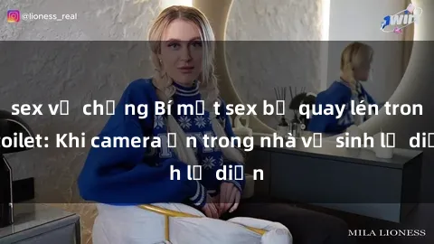 sex vợ chồng Bí mật sex bị quay lén trong toilet: Khi camera ẩn trong nhà vệ sinh lộ diện