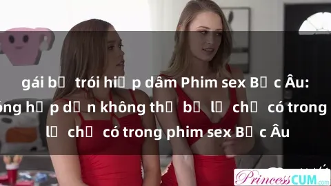 gái bị trói hiếp dâm Phim sex Bắc Âu: Những cảnh nóng hấp dẫn không thể bỏ lỡ chỉ có trong phim sex Bắc Âu