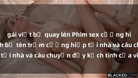 gái việt bị quay lén Phim sex cưỡng hiếp vietsub: Nữ sinh bị tên trộm cưỡng hiếp tại nhà và câu chuyện đầy kịch tính của vietsub