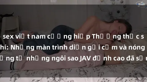 sex việt nam cưỡng hiếp Thưởng thức sex JAV idol miễn phí: Những màn trình diễn gợi cảm và nóng bỏng từ những ngôi sao JAV đỉnh cao đã sẵn sàng để bạn khám phá.