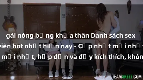gái nóng bỏng khỏa thân Danh sách sex gái Việt Nam sinh viên hot nhất hiện nay - Cập nhật mới nhất, hấp dẫn và đầy kích thích, không thể bỏ qua!