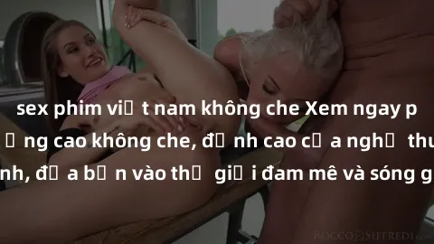 sex phim việt nam không che Xem ngay phim sex HD chất lượng cao không che, đỉnh cao của nghệ thuật làm tình, đưa bạn vào thế giới đam mê và sóng gió của tình yêu không giới hạn.