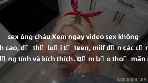 sex ông cháu Xem ngay video sex không che miễn phí đỉnh cao, đủ thể loại từ teen, milf đến các cảnh quan hệ đồng tính và kích thích. Đảm bảo thoả mãn mọi khả năng kích thích của bạn!