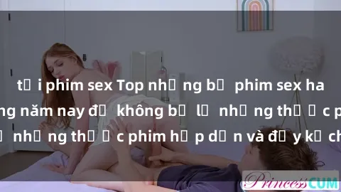 tải phim sex Top những bộ phim sex hay nhất nên xem trong năm nay để không bỏ lỡ những thước phim hấp dẫn và đầy kịch tính.