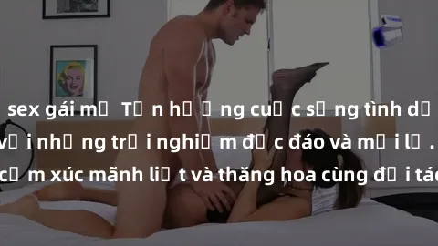 sex gái mỹ Tận hưởng cuộc sống tình dục online không che với những trải nghiệm độc đáo và mới lạ. Khám phá cảm xúc mãnh liệt và thăng hoa cùng đối tác tại các trang web chuyên nghiệp.
