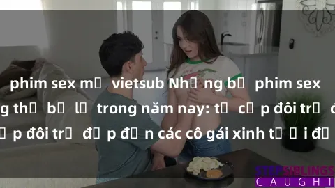 phim sex mỹ vietsub Những bộ phim sex JAV hot nhất không thể bỏ lỡ trong năm nay: từ cặp đôi trẻ đẹp đến các cô gái xinh tươi đầy sức hút.