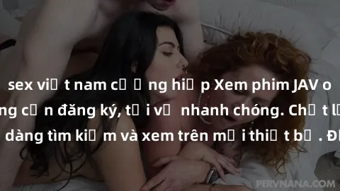 sex việt nam cưỡng hiếp Xem phim JAV online miễn phí không cần đăng ký, tải về nhanh chóng. Chất lượng HD, dễ dàng tìm kiếm và xem trên mọi thiết bị. Đặc biệt, không quảng cáo làm phiền.