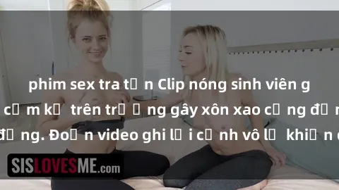 phim sex tra tấn Clip nóng sinh viên gây sốc: Hành động cấm kỵ trên trường gây xôn xao cộng đồng. Đoạn video ghi lại cảnh vô lễ khiến dư luận bức xúc.