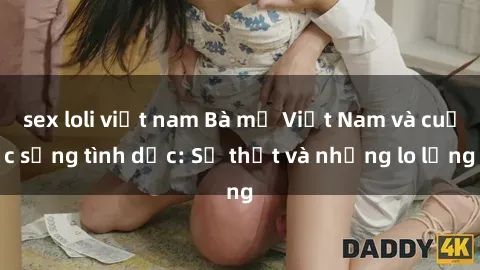 sex loli việt nam Bà mẹ Việt Nam và cuộc sống tình dục: Sự thật và những lo lắng
