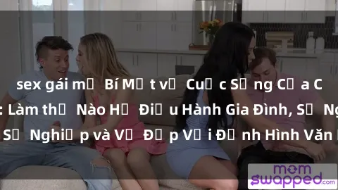sex gái mỹ Bí Mật về Cuộc Sống Của Các MILF Việt Nam: Làm thế Nào Họ Điều Hành Gia Đình, Sự Nghiệp và Vẻ Đẹp Với Định Hình Văn Hóa Đương Đại