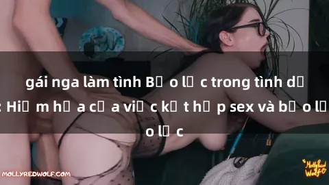 gái nga làm tình Bạo lực trong tình dục: Hiểm họa của việc kết hợp sex và bạo lực