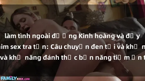 làm tình ngoài đường Kinh hoàng và đầy kích thích với phim sex tra tấn: Câu chuyện đen tối và khả năng đánh thức bản năng tiềm ẩn trong con người