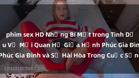 phim sex HD Những Bí Mật trong Tình Dục Gia Đình: Tìm Hiểu Về Mối Quan Hệ Giữa Hạnh Phúc Gia Đình và Sự Hài Hòa Trong Cuộc Sống Tình Dục