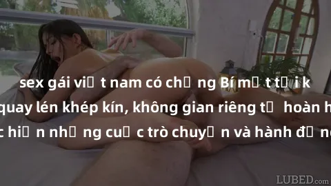 sex gái việt nam có chồng Bí mật tại khách sạn: Phòng quay lén khép kín, không gian riêng tư hoàn hảo để thực hiện những cuộc trò chuyện và hành động không bị người khác phát hiện.