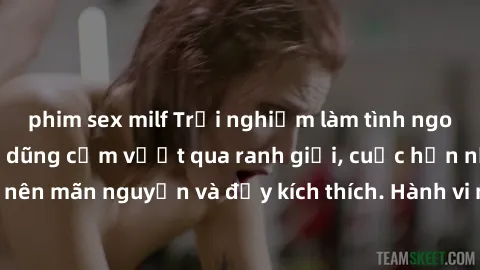 phim sex milf Trải nghiệm làm tình ngoài đường: Khi lòng dũng cảm vượt qua ranh giới, cuộc hẹn nơi công cộng trở nên mãn nguyện và đầy kích thích. Hành vi nguy hiểm, nhưng cũng tạo nên cảm giác mới mẻ