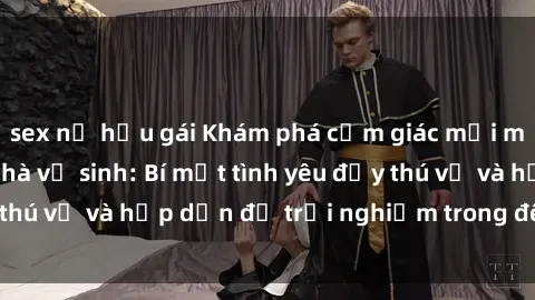 sex nữ hầu gái Khám phá cảm giác mới mẻ với sex trong nhà vệ sinh: Bí mật tình yêu đầy thú vị và hấp dẫn để trải nghiệm trong đêm hôm nay!