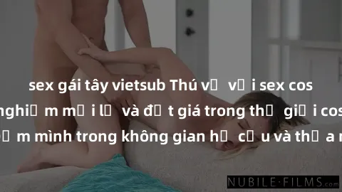 sex gái tây vietsub Thú vị với sex cosplay anime: Trải nghiệm mới lạ và đắt giá trong thế giới cosplay! Đắm mình trong không gian hư cấu và thỏa mãn niềm đam mê của bạn!