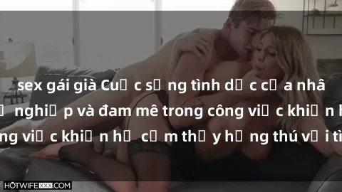 sex gái già Cuộc sống tình dục của nhân viên văn phòng: Sự nghiệp và đam mê trong công việc khiến họ cảm thấy hứng thú với tình dục?