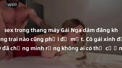 sex trong thang máy Gái Nga dâm đãng khiến tim bất cứ chàng trai nào cũng phải đỏ mặt. Cô gái xinh đẹp này đã chứng minh rằng không ai có thể cưỡng lại khi cô làm tình đắm say.