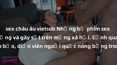 sex châu âu vietsub Những bộ phim sex ngoại quốc nổi tiếng và gây sốt trên mạng xã hội. Cảnh quay táo bạo, diễn viên ngoại quốc nóng bỏng trong các tác phẩm đỉnh cao.