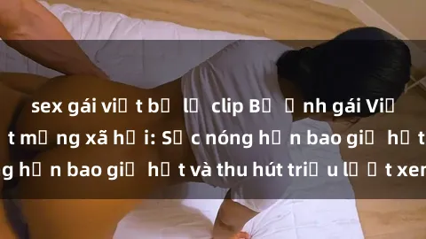 sex gái việt bị lộ clip Bộ ảnh gái Việt Nam nude gây sốt mạng xã hội: Sắc nóng hơn bao giờ hết và thu hút triệu lượt xem