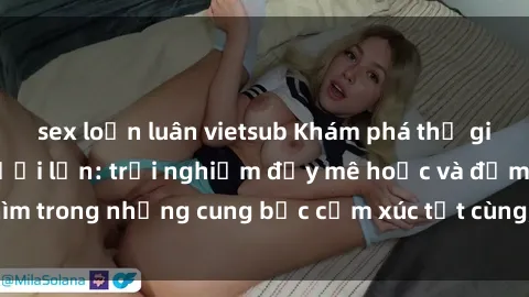 sex loạn luân vietsub Khám phá thế giới mới với sex người lớn: trải nghiệm đầy mê hoặc và đắm chìm trong những cung bậc cảm xúc tột cùng, hứng khởi và cuốn hút.