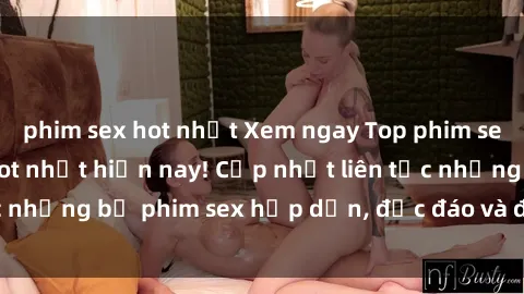phim sex hot nhất Xem ngay Top phim sex mới nhất đang hot nhất hiện nay! Cập nhật liên tục những bộ phim sex hấp dẫn, độc đáo và đầy kích thích.