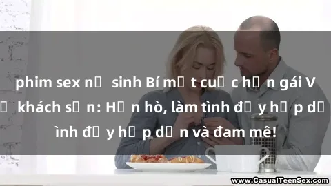 phim sex nữ sinh Bí mật cuộc hẹn gái Việt lần đầu ở khách sạn: Hẹn hò, làm tình đầy hấp dẫn và đam mê!