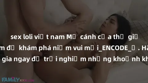sex loli việt nam Mở cánh cửa thế giới sex MILF Việt Nam để khám phá niềm vui mới_ENCODE_. Hãy tham gia ngay để trải nghiệm những khoảnh khắc đầy kích thích và đam mê.