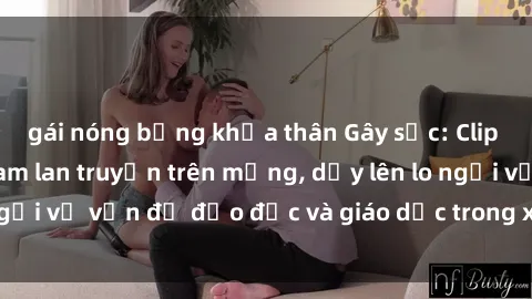 gái nóng bỏng khỏa thân Gây sốc: Clip sex mẹ con Việt Nam lan truyền trên mạng, dấy lên lo ngại về vấn đề đạo đức và giáo dục trong xã hội hiện nay.